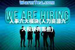 人事六大模块(人力资源六大模块有哪些)