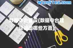 数据中台建设(数据中台建设涵盖哪些方面)