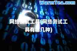 网络测试工具(网络测试工具有哪几种)
