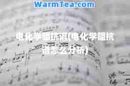 电化学阻抗谱(电化学阻抗谱怎么分析)
