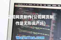 公司网页制作(公司网页制作是无形资产吗)