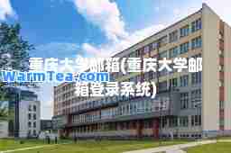 重庆大学邮箱(重庆大学邮箱登录系统) 重庆大学邮箱(重庆大学邮箱登录系统)