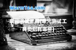 单元测试工具(单元测试工具类别有哪些)