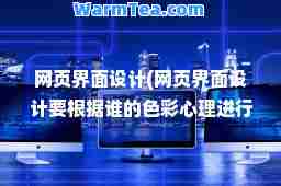 网页界面设计(网页界面设计要根据谁的色彩心理进行理的配色)