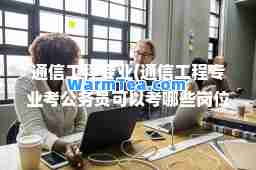 通信工程专业(通信工程专业考公务员可以考哪些岗位)