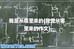 我是从哪里来的(我是从哪里来的作文)