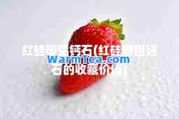 红硅硼铝钙石(红硅硼铝钙石的收藏价值)