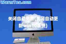 关闭自动更新(关闭自动更新win10系统)
