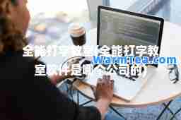 全能打字教室(全能打字教室软件是哪个公司的)