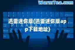 迅雷迷你版(迅雷迷你版app下载地址)