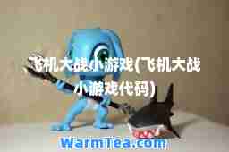 飞机大战小游戏(飞机大战小游戏代码)