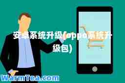 安卓系统升级(oppo系统升级包)