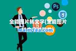 全能图片转文字(全能图片转文字的软件)