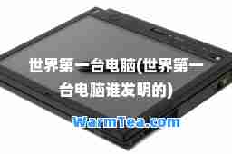 世界台电脑(世界台电脑谁发明的)