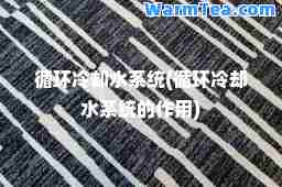 循环冷却水系统(循环冷却水系统的作用)