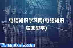 电脑知识学习网(电脑知识在哪里学)