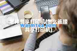 怎样共享打印机(怎么连接共享打印机)
