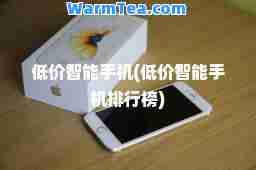 低价智能手机(低价智能手机排行榜)