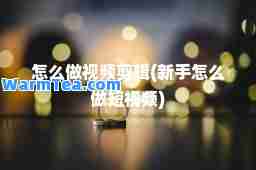怎么做视频剪辑(新手怎么做短视频)