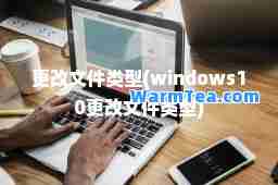 更改文件类型(windows10更改文件类型)