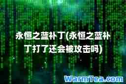 永恒之蓝补丁(永恒之蓝补丁打了还会被攻击吗)