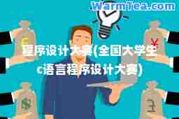 程序设计大赛(全国大学生c语言程序设计大赛)