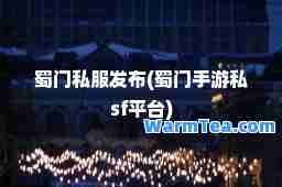 蜀门发布(蜀门手游私sf平台)