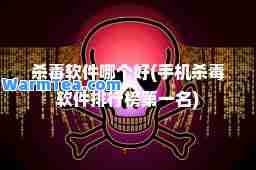 杀毒软件哪个好(手机杀毒软件排行榜名)