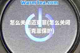 怎么关闭迈克菲(怎么关闭迈克菲保护)