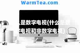 什么是数字电视(什么是数字电视和非数字电视)