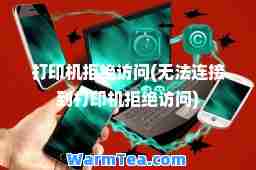 打印机拒绝访问(无法连接到打印机拒绝访问)