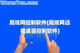 局域网控制软件(局域网远程桌面控制软件)