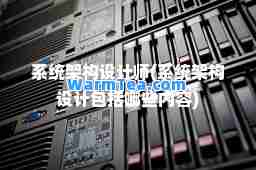 系统架构设计师(系统架构设计包括哪些内容)