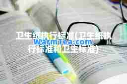 卫生纸执行标准(卫生纸执行标准和卫生标准)