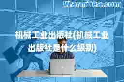 机械工业出版社(机械工业出版社是什么级别)