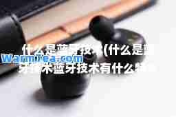 什么是蓝牙技术(什么是蓝牙技术蓝牙技术有什么特点)