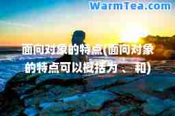 面向对象的特点(面向对象的特点可以概括为 、 和)
