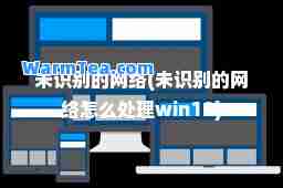 未识别的网络(未识别的网络怎么处理win10)