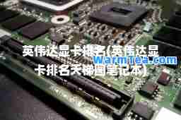 英伟达显卡排名(英伟达显卡排名天梯图笔记本)