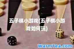 五子棋小游戏(五子棋小游戏如何玩)