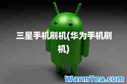 三星手机刷机(华为手机刷机)