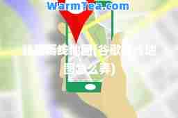 谷歌离线地图(谷歌离线地图怎么弄)