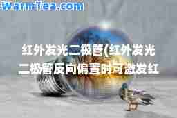 红外发光二极管(红外发光二极管反向偏置时可激发红外光)