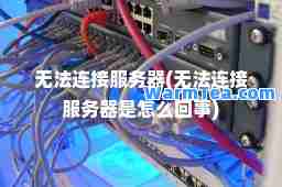 无法连接服务器(无法连接服务器是怎么回事)