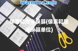 像素和厘米换算(像素和厘米换算单位)