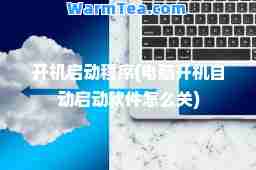 开机启动程序(电脑开机自动启动软件怎么关)