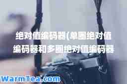 值编码器(单圈值编码器和多圈值编码器)