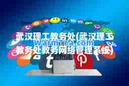 武汉理工教务处(武汉理工教务处教务网络管理系统)