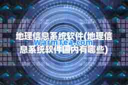 地理信息系统软件(地理信息系统软件国内有哪些)