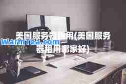美国服务器租用(美国服务器租用哪家好)
